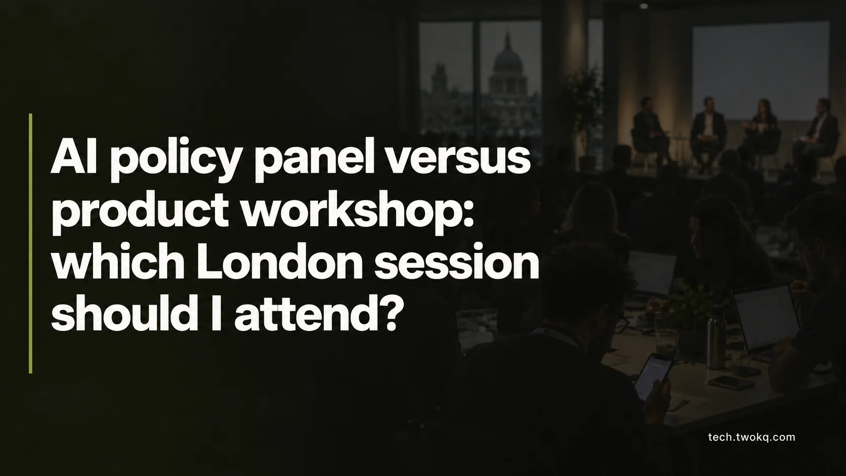 AI policy panel versus product workshop: which London session should I attend?